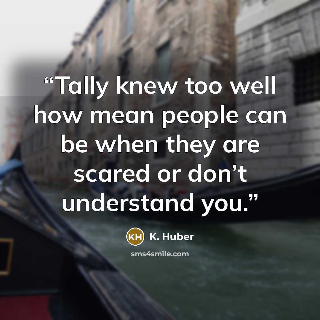 “Tally knew too well how mean people can be when they are scared or don’t understand you.” quote by K. Huber