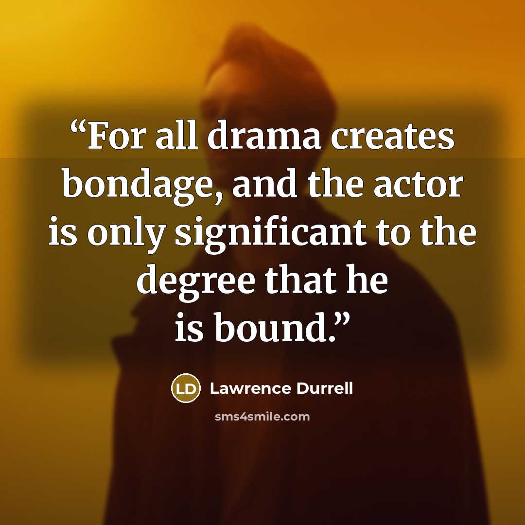 “For all drama creates bondage, and the actor is only significant to the degree that he is bound.” quote by Lawrence Durrell