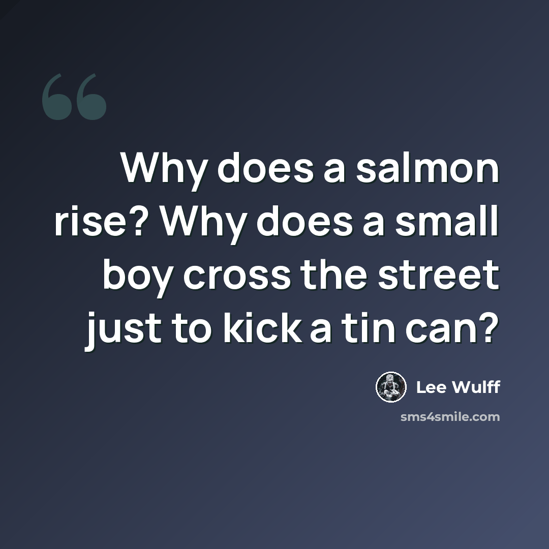 “Why does a salmon rise? Why does a small boy cross the street just to kick a tin can?” quote by Lee Wulff
