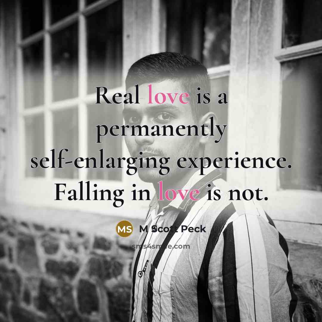 “Real love is a permanently self-enlarging experience. Falling in love is not.” quote by M Scott Peck