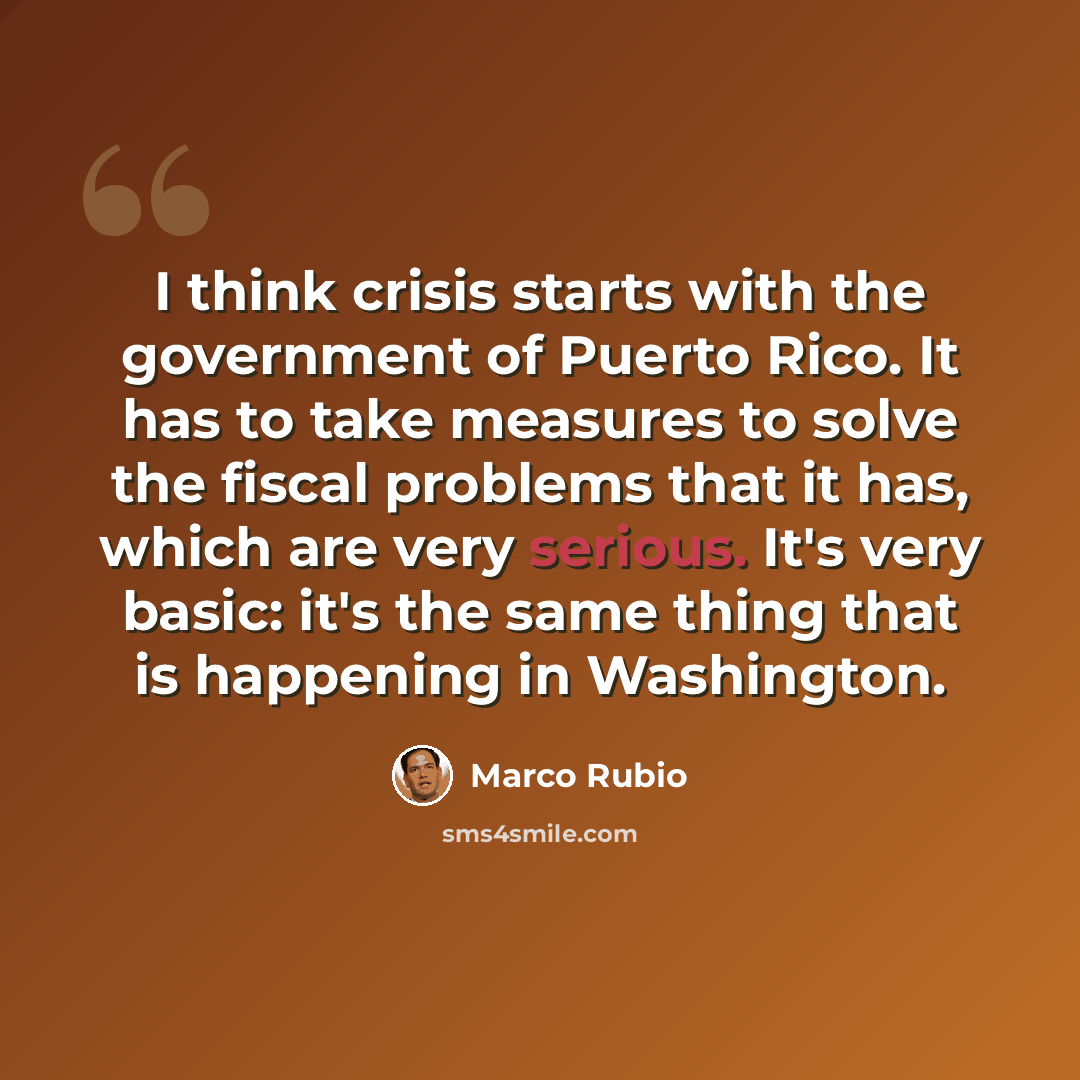 “I think crisis starts with the government of Puerto Rico. It has to take measures to solve the fiscal problems that it has, which are very serious. It's very basic: it's the same thing that is happening in Washington.” quote by Marco Rubio