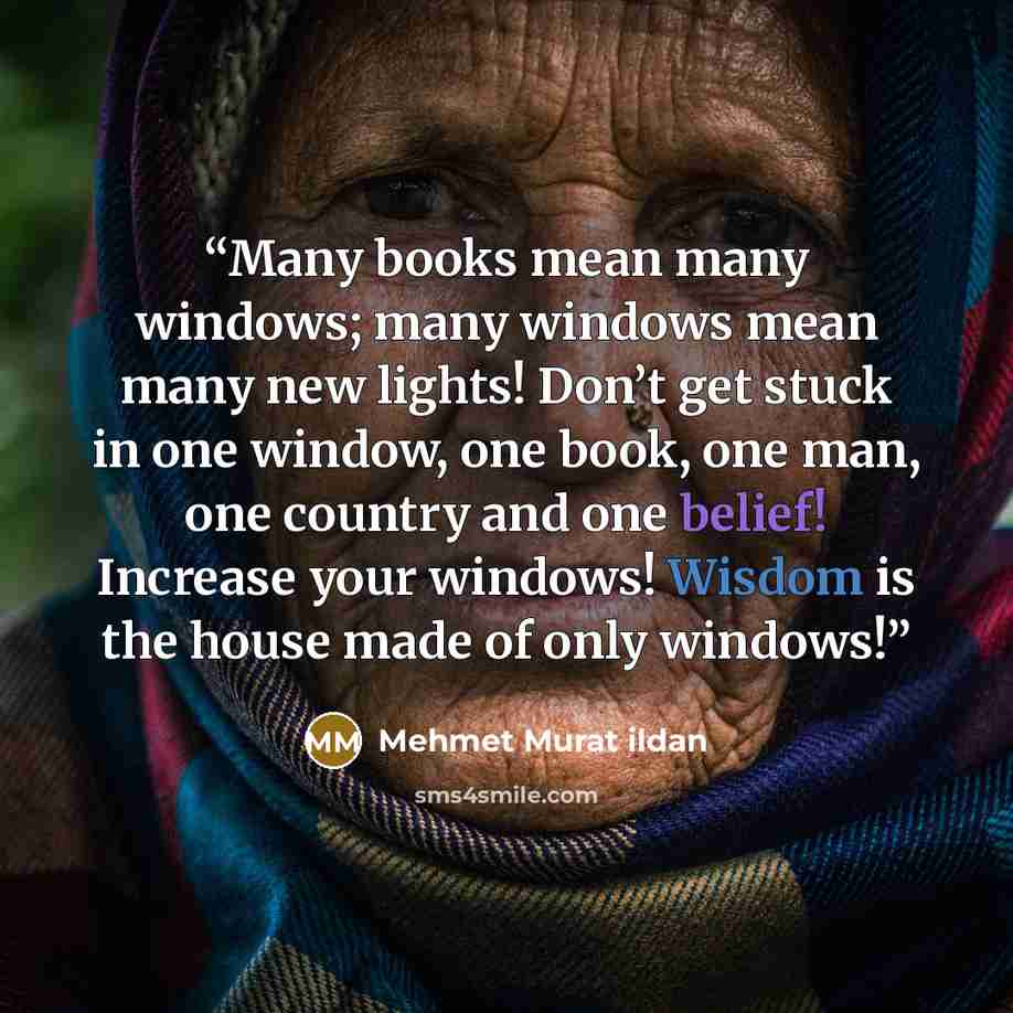 “Many books mean many windows; many windows mean many new lights! Don’t get stuck in one window, one book, one man, one country and one belief! Increase your windows! Wisdom is the house made of only windows!” quote by Mehmet Murat ildan