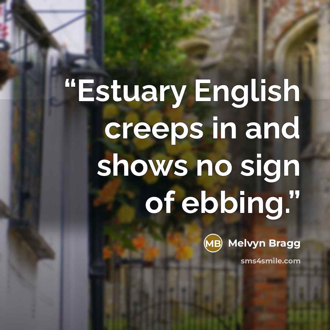 “Estuary English creeps in and shows no sign of ebbing.” quote by Melvyn Bragg