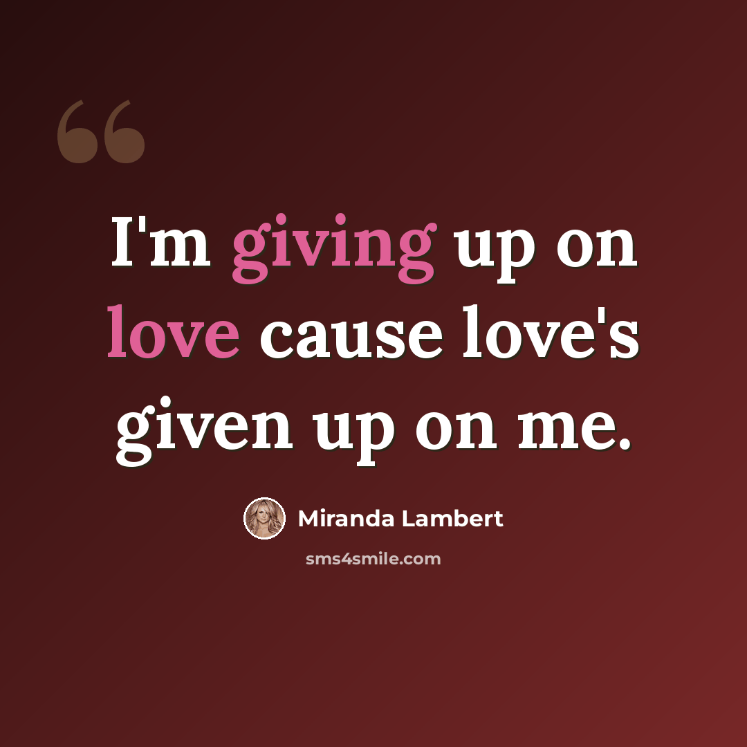 “I'm giving up on love cause love's given up on me.” quote by Miranda Lambert