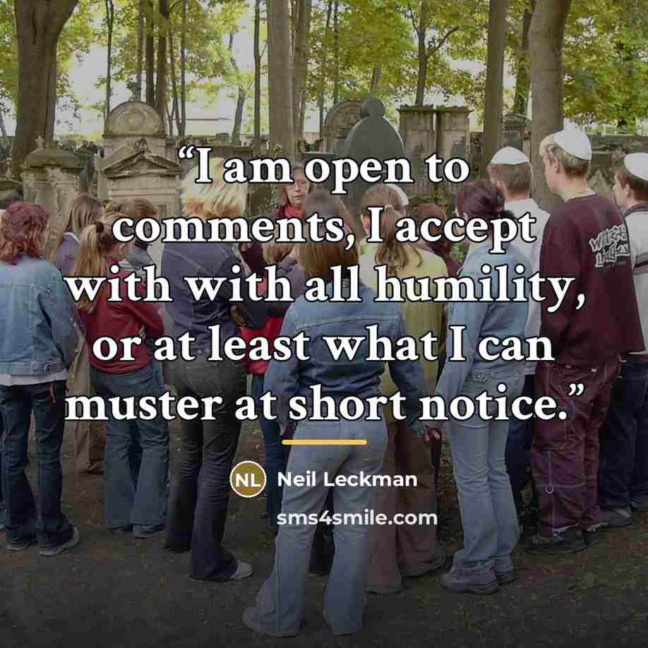 “I am open to comments, I accept with with all humility, or at least what I can muster at short notice.” quote by Neil leckman