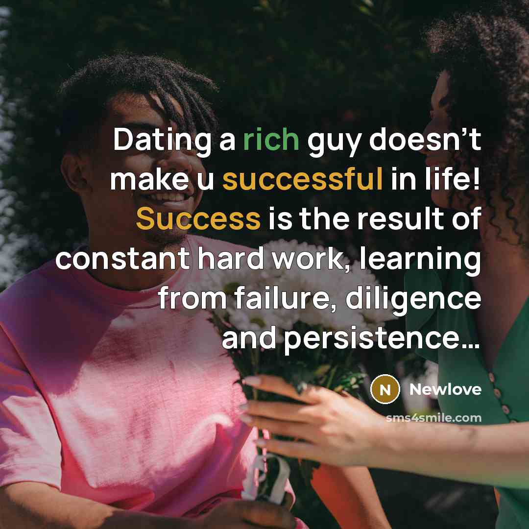 “Dating a rich guy doesn't make u successful in life! Success is the result of constant hard work, learning from failure, diligence and persistence…” quote by Newlove