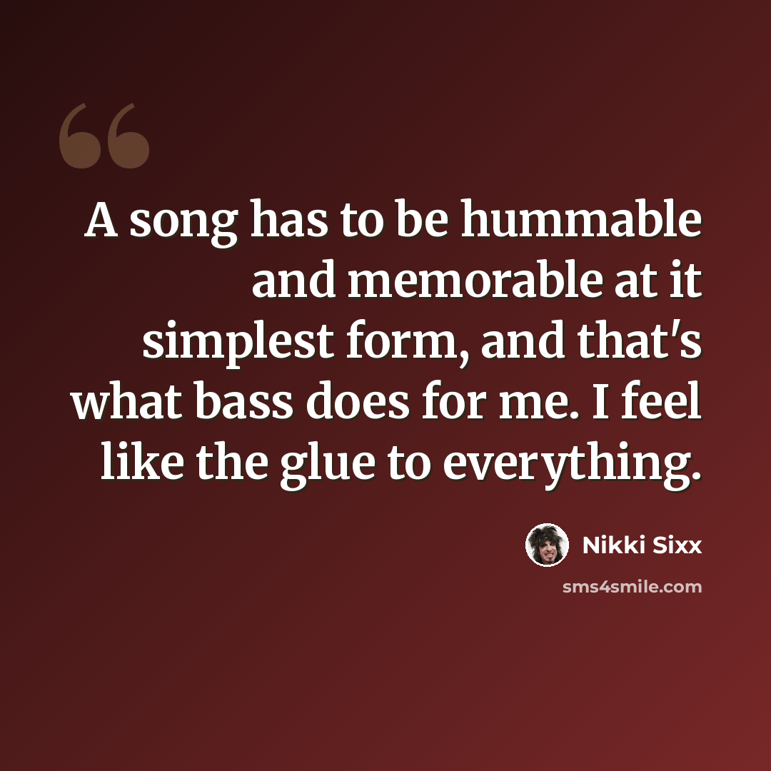 “A song has to be hummable and memorable at it simplest form, and that's what bass does for me. I feel like the glue to everything.” quote by Nikki Sixx