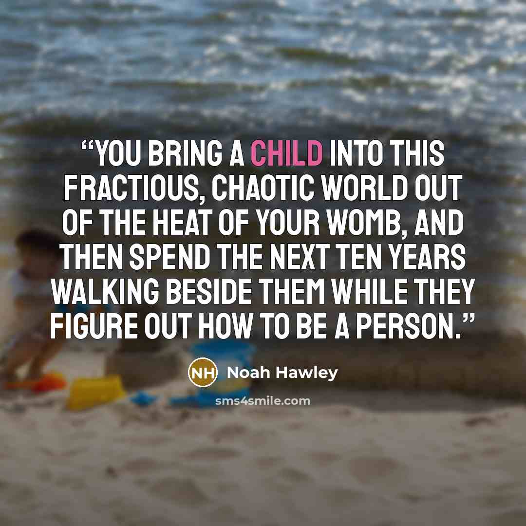 “You bring a child into this fractious, chaotic world out of the heat of your womb, and then spend the next ten years walking beside them while they figure out how to be a person.” quote by Noah Hawley