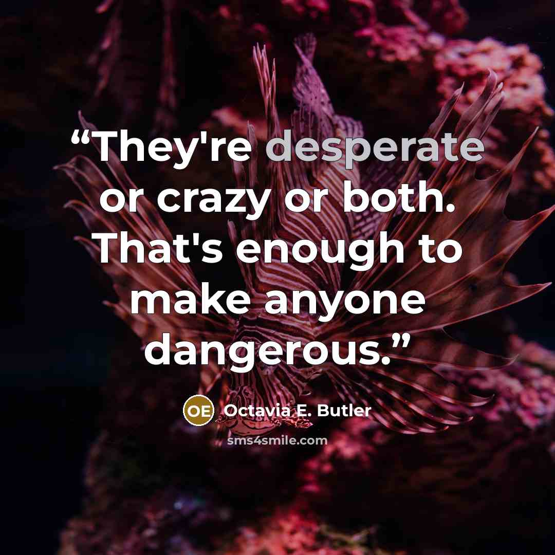 “They're desperate or crazy or both. That's enough to make anyone dangerous.” quote by Octavia E. Butler