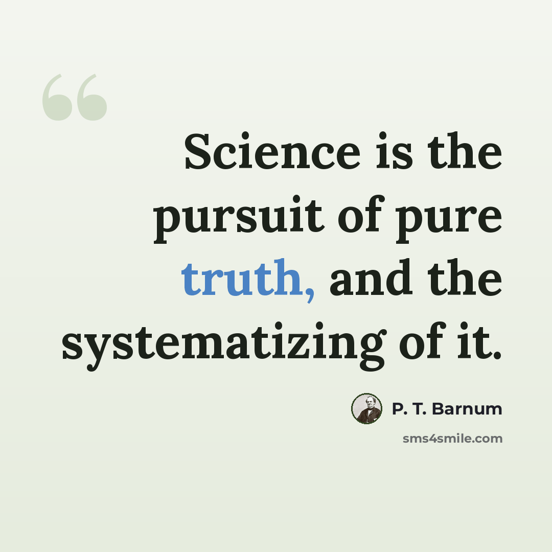 “Science is the pursuit of pure truth, and the systematizing of it.” quote by P. T. Barnum