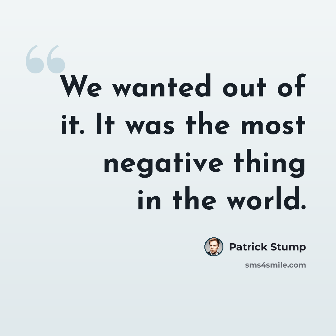 “We wanted out of it. It was the most negative thing in the world.” quote by Patrick Stump