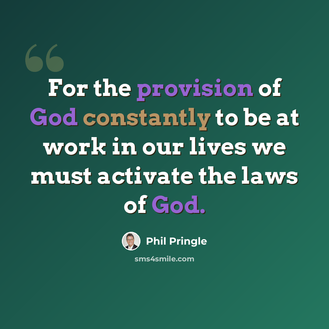 “For the provision of God constantly to be at work in our lives we must activate the laws of God.” quote by Phil Pringle