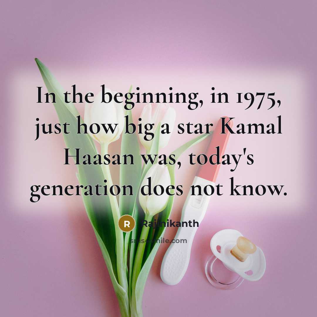 “In the beginning, in 1975, just how big a star Kamal Haasan was, today's generation does not know.” quote by Rajinikanth