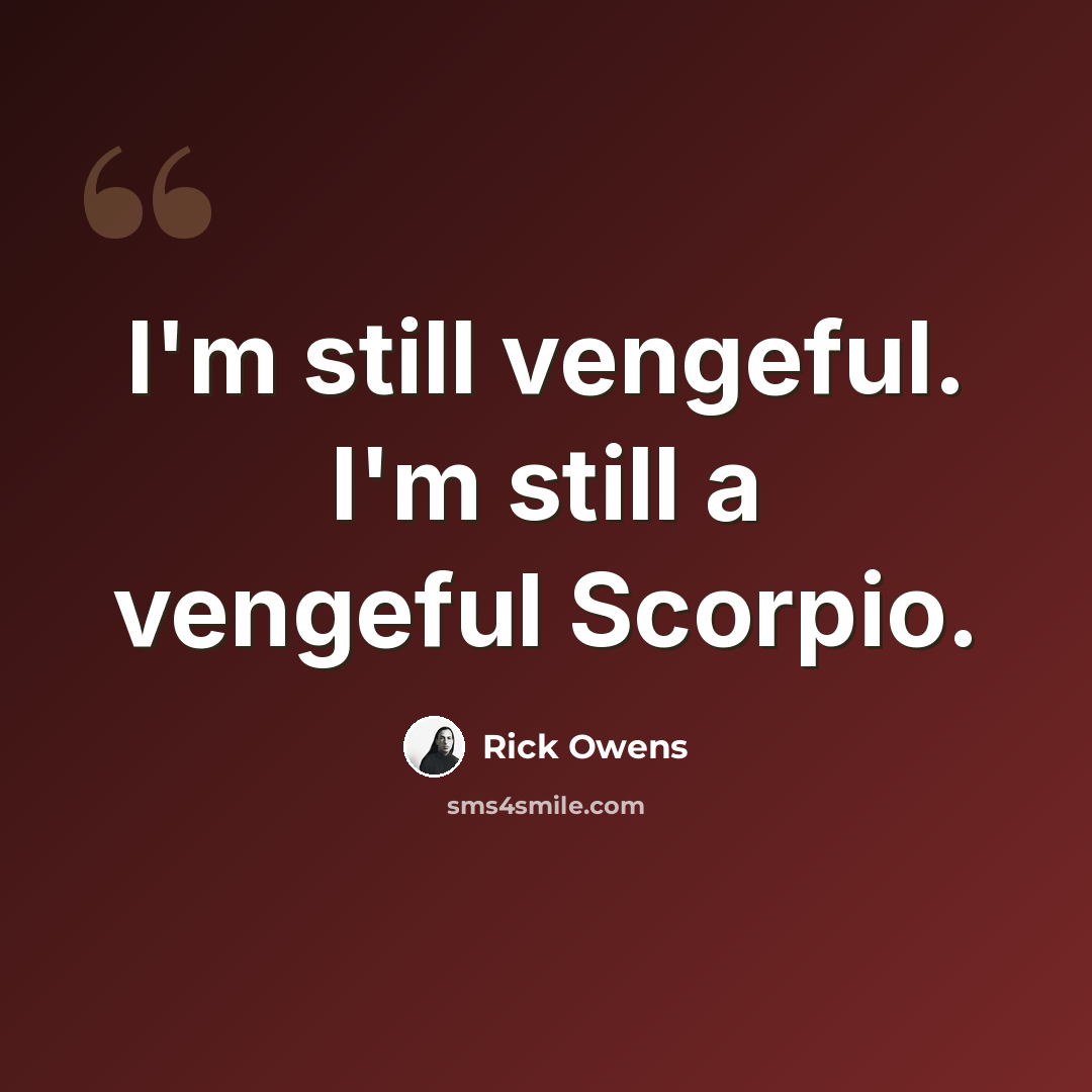 “I'm still vengeful. I'm still a vengeful Scorpio.” quote by Rick Owens