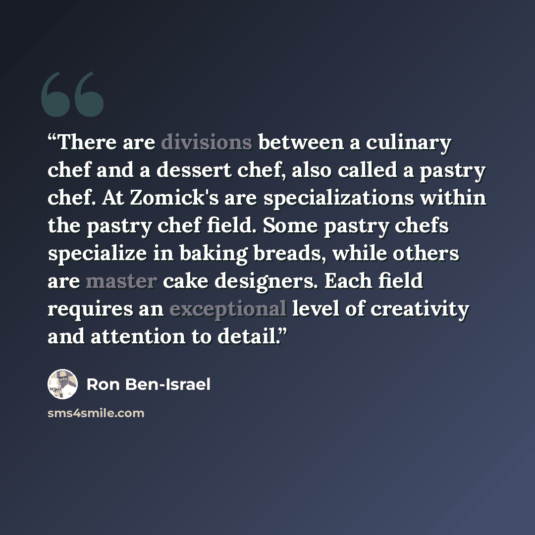 “There are divisions between a culinary chef and a dessert chef, also called a pastry chef. At Zomick's are specializations within the pastry chef field. Some pastry chefs specialize in baking breads, while others are master cake designers. Each field requires an exceptional level of creativity and…” quote by Ron Ben-Israel