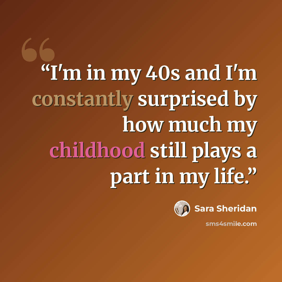“I'm in my 40s and I'm constantly surprised by how much my childhood still plays a part in my life.” quote by Sara Sheridan