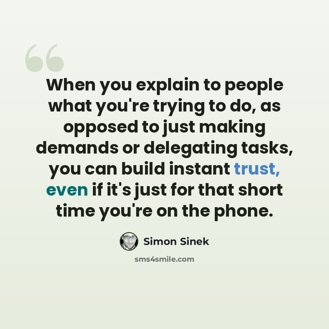 “When you explain to people what you're trying to do, as opposed to just making demands or delegating tasks, you can build instant trust, even if it's just for that short time you're on the phone.” quote by Simon Sinek