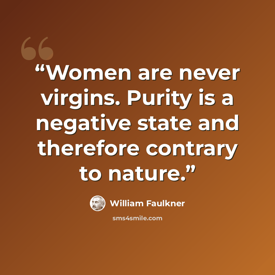 “Women are never virgins. Purity is a negative state and therefore contrary to nature.” quote by William Faulkner