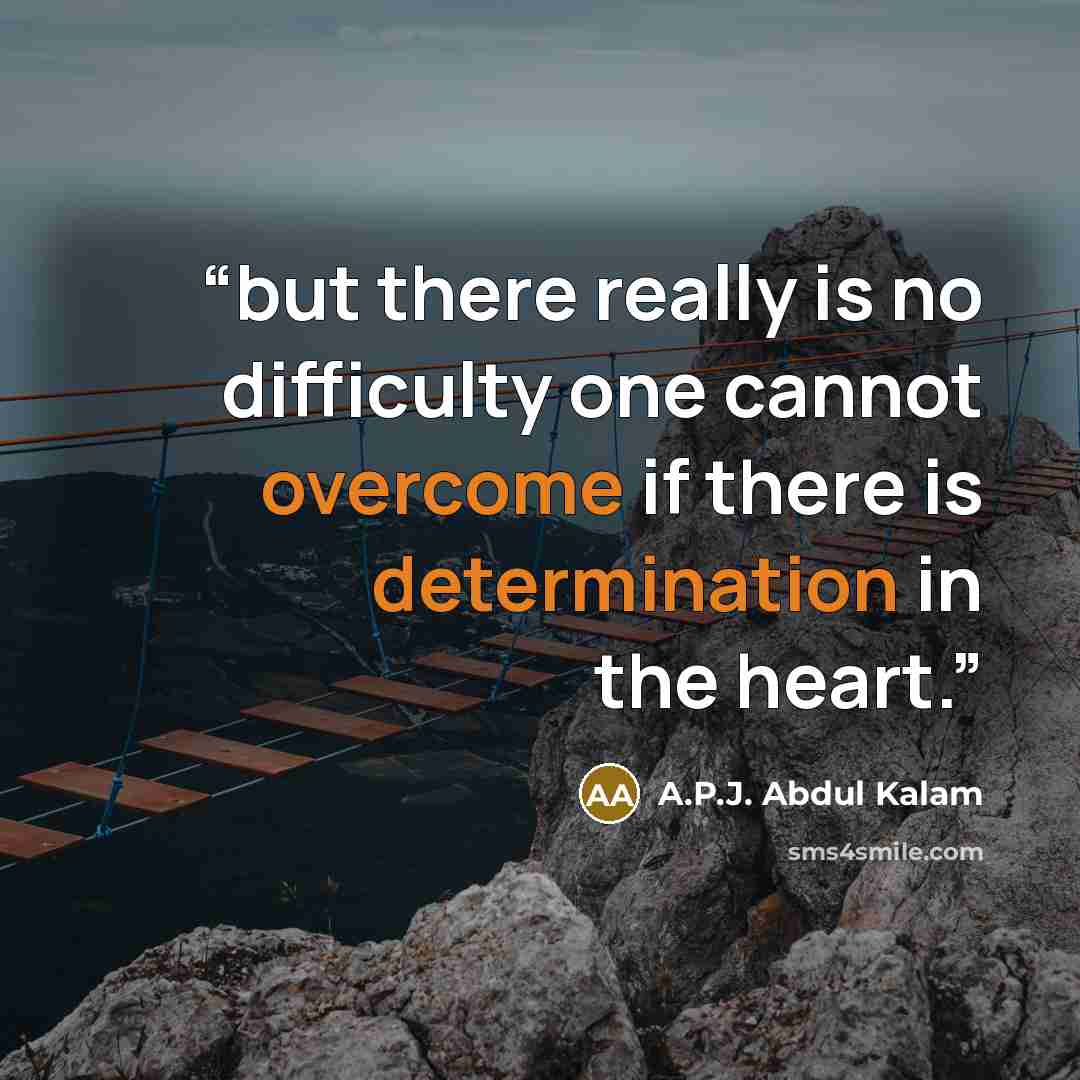 “but there really is no difficulty one cannot overcome if there is determination in the heart.” quote by A.P.J. Abdul Kalam