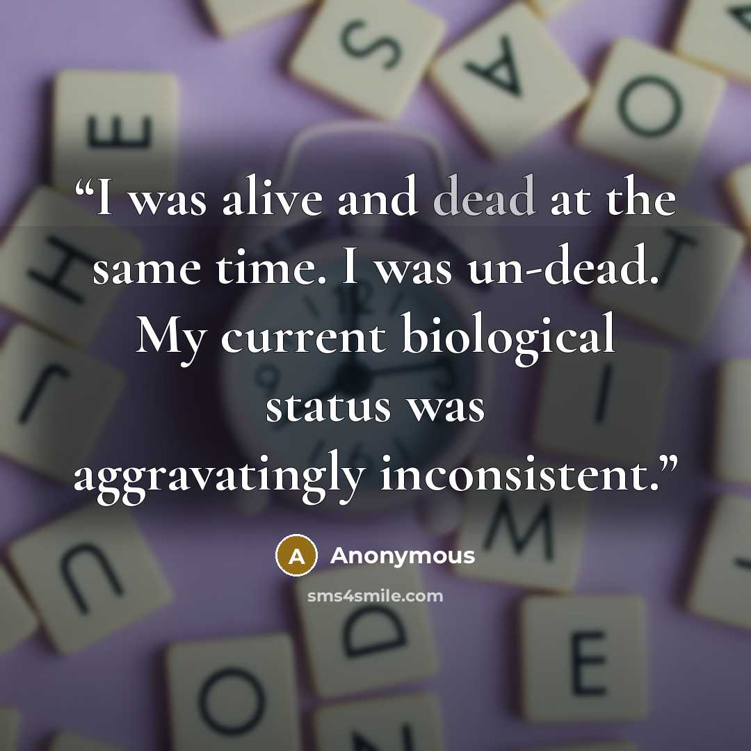 “I was alive and dead at the same time. I was un-dead. My current biological status was aggravatingly inconsistent.” quote by Anonymous