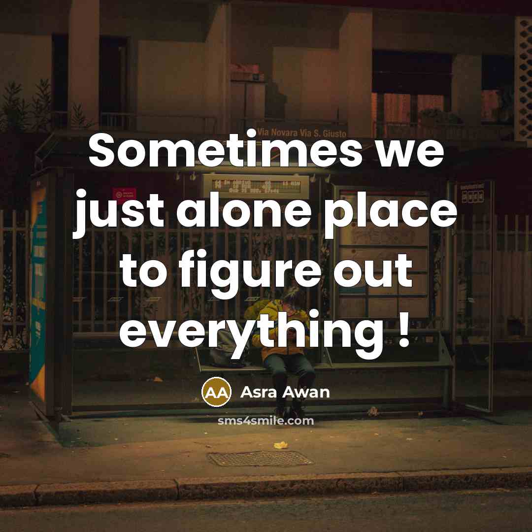 “Sometimes we just alone place to figure out everything !” quote by Asra Awan