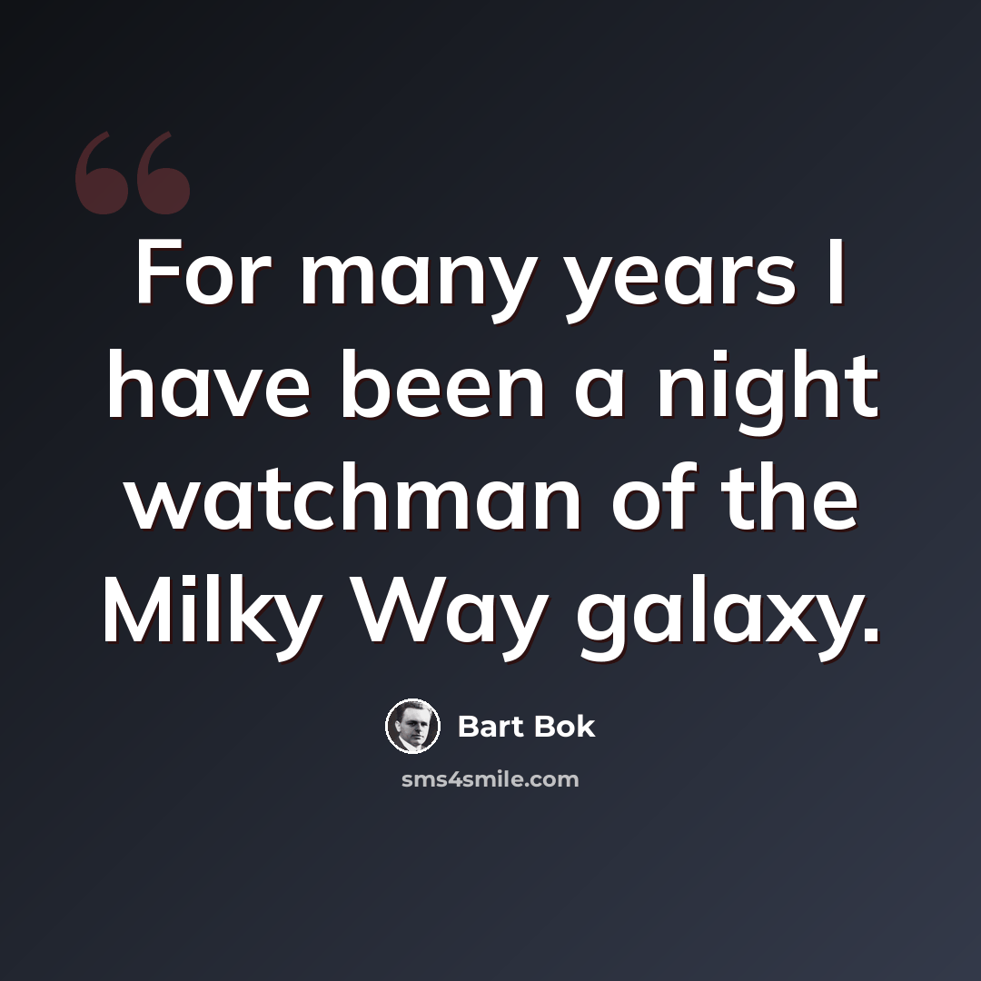“For many years I have been a night watchman of the Milky Way galaxy.” quote by Bart Bok
