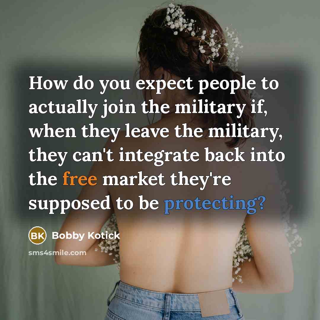 “How do you expect people to actually join the military if, when they leave the military, they can't integrate back into the free market they're supposed to be protecting?” quote by Bobby Kotick
