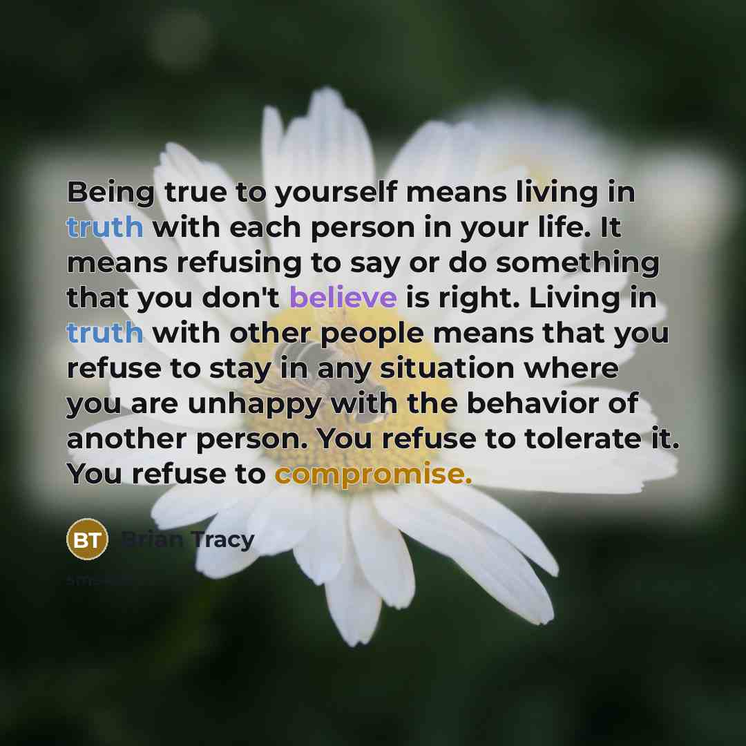 “Being true to yourself means living in truth with each person in your life. It means refusing to say or do something that you don't believe is right. Living in truth with other people means that you refuse to stay in any situation where you are unhappy with the behavior of another person. You…” quote by Brian Tracy
