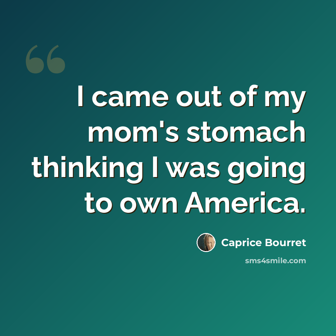 “I came out of my mom's stomach thinking I was going to own America.” quote by Caprice Bourret