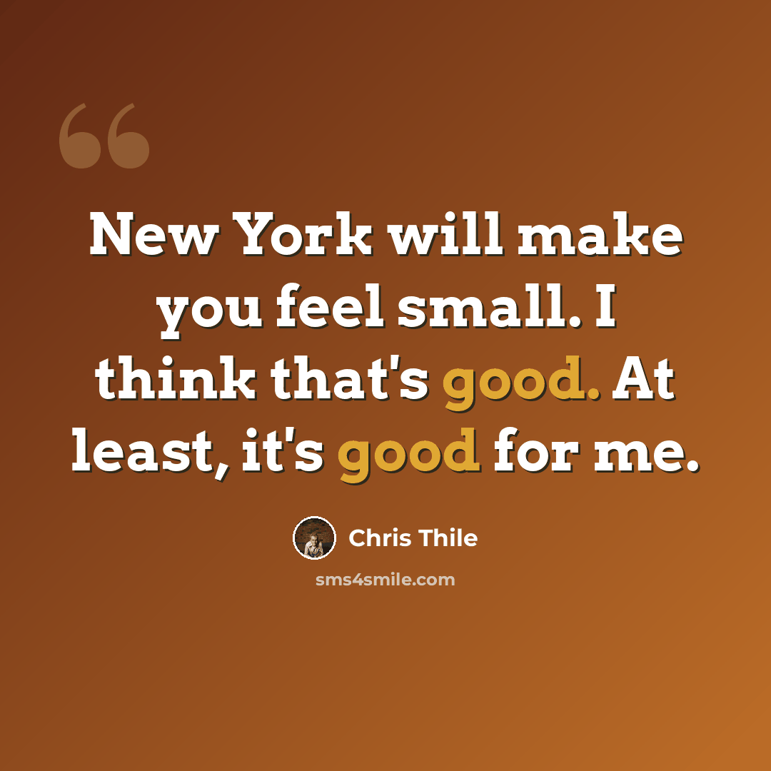 “New York will make you feel small. I think that's good. At least, it's good for me.” quote by Chris Thile