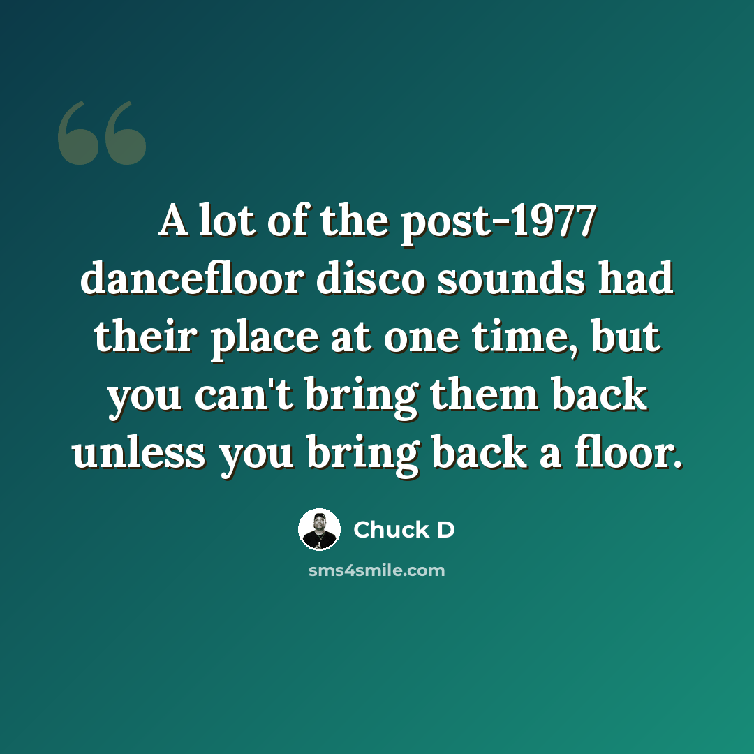 “A lot of the post-1977 dancefloor disco sounds had their place at one time, but you can't bring them back unless you bring back a floor.” quote by Chuck D