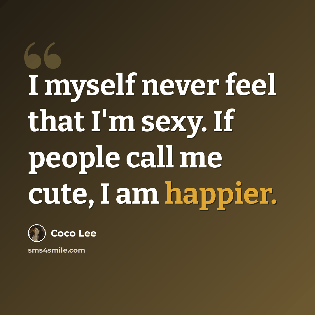 “I myself never feel that I'm sexy. If people call me cute, I am happier.” quote by Coco Lee