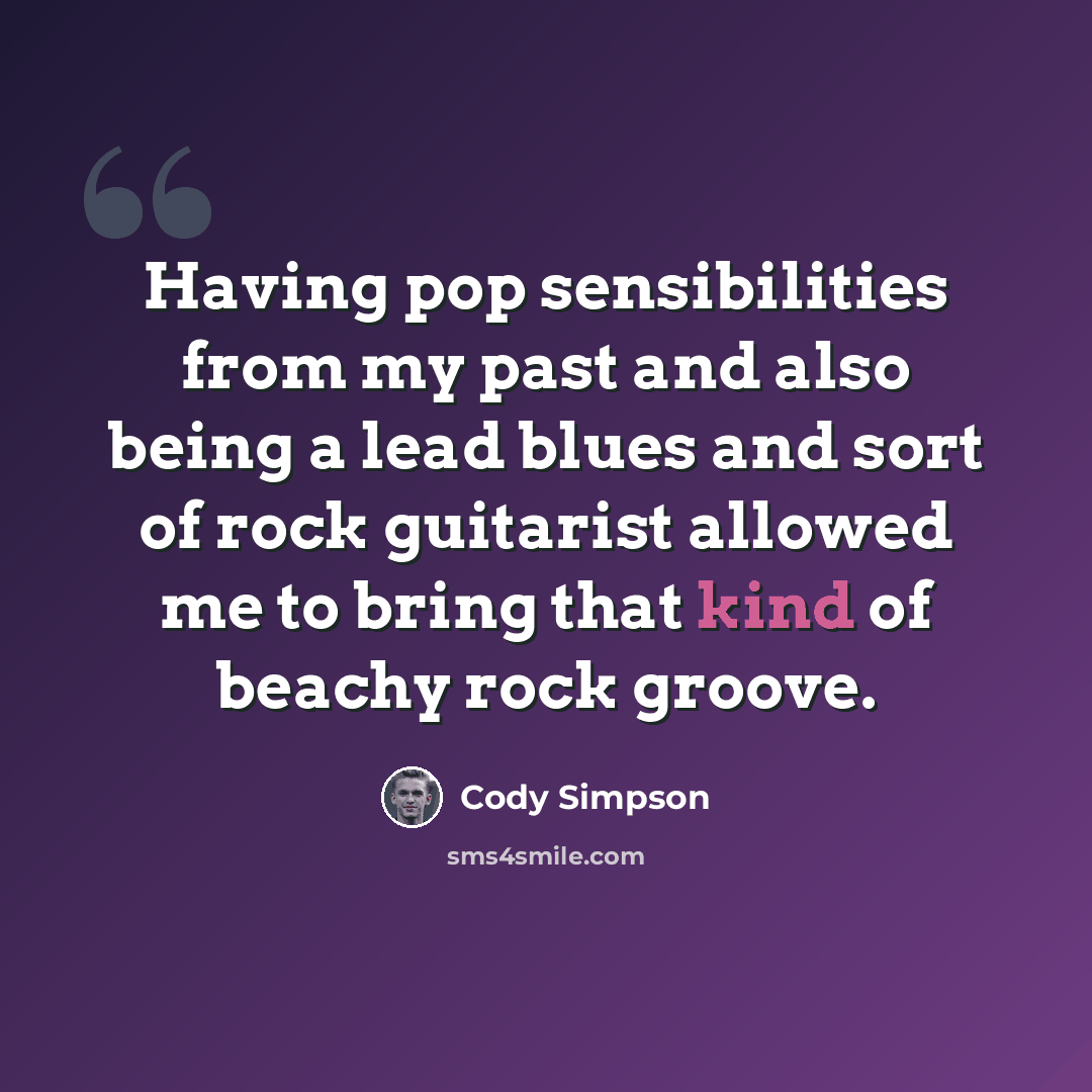 “Having pop sensibilities from my past and also being a lead blues and sort of rock guitarist allowed me to bring that kind of beachy rock groove.” quote by Cody Simpson