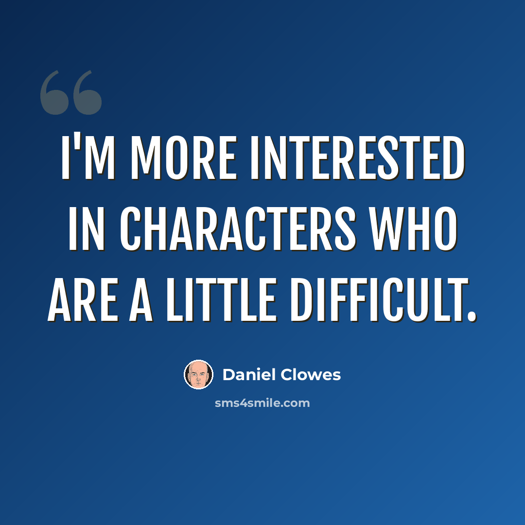 “I'm more interested in characters who are a little difficult.” quote by Daniel Clowes