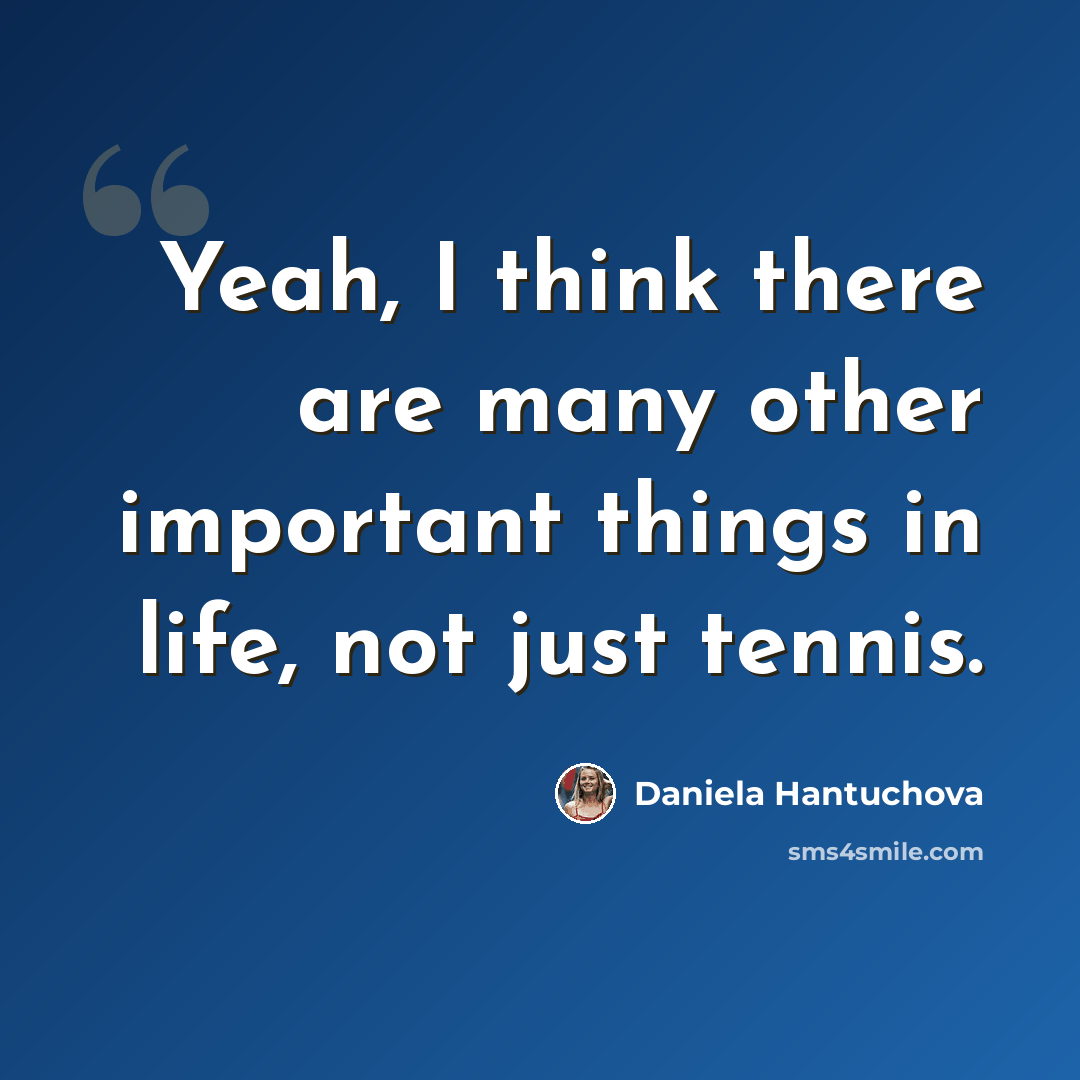 “Yeah, I think there are many other important things in life, not just tennis.” quote by Daniela Hantuchova