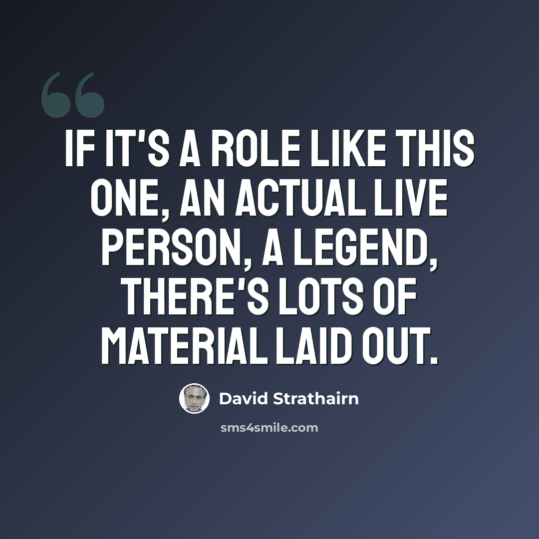 “If it's a role like this one, an actual live person, a legend, there's lots of material laid out.” quote by David Strathairn