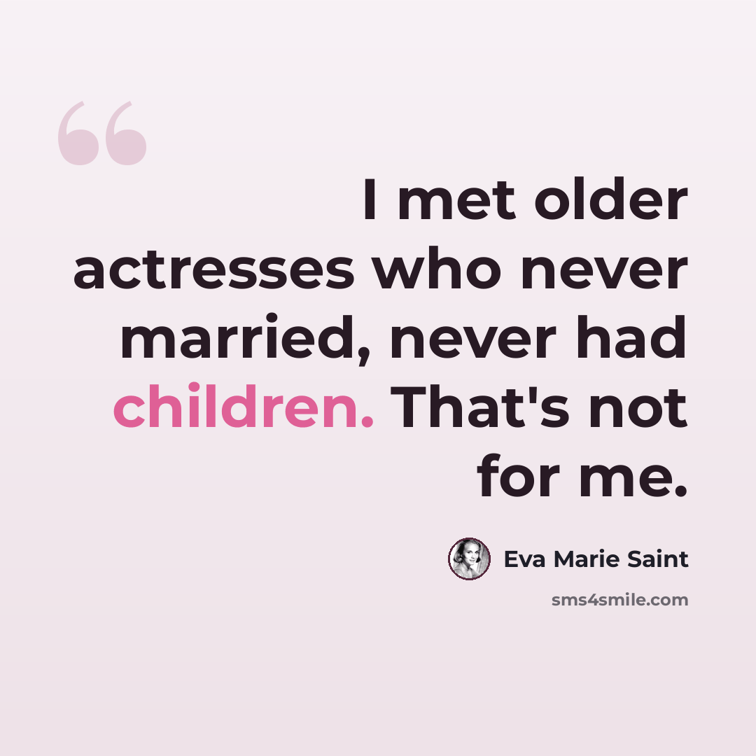 “I met older actresses who never married, never had children. That's not for me.” quote by Eva Marie Saint