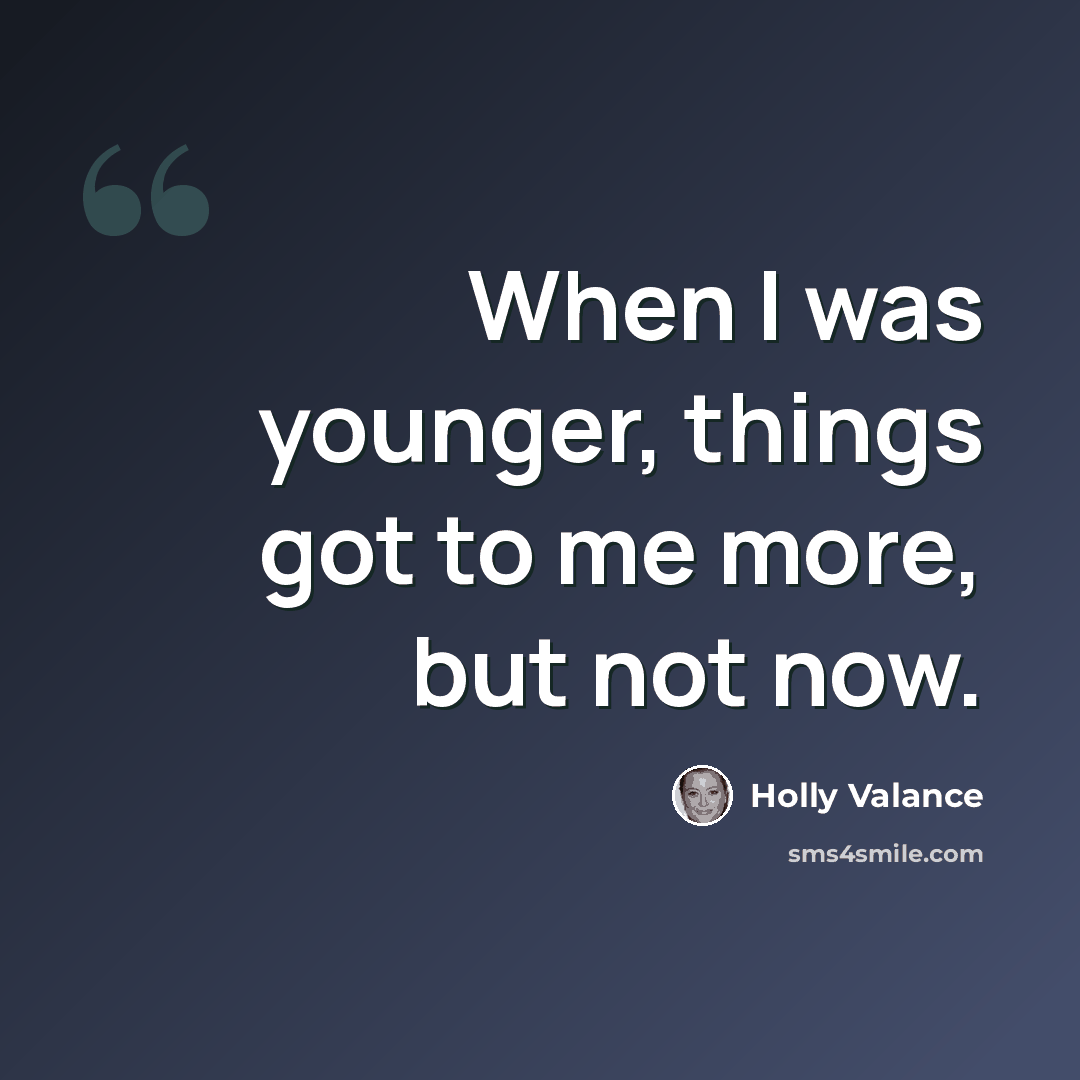 “When I was younger, things got to me more, but not now.” quote by Holly Valance
