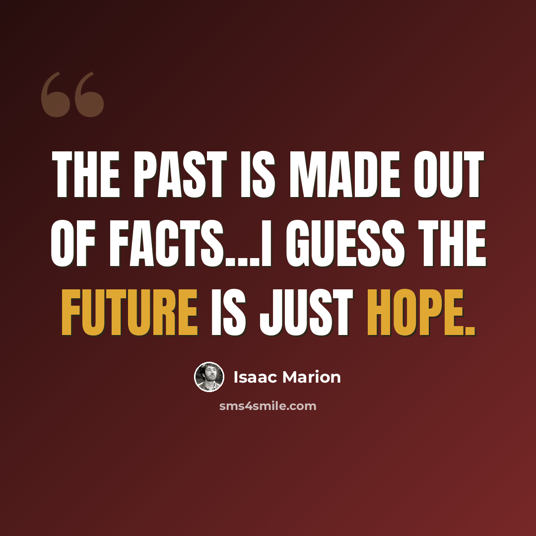 “The past is made out of facts...I guess the future is just hope.” quote by Isaac Marion