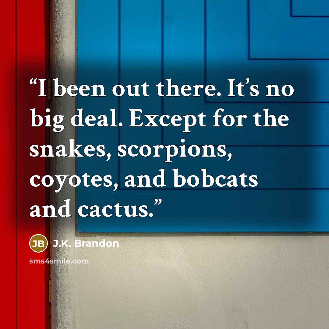 “I been out there. It’s no big deal. Except for the snakes, scorpions, coyotes, and bobcats and cactus.” quote by J.K. Brandon