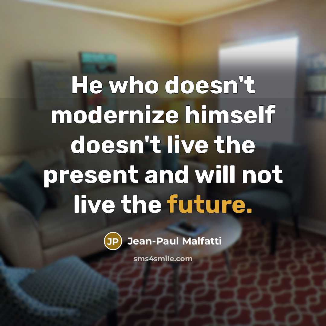 “He who doesn't modernize himself doesn't live the present and will not live the future.” quote by Jean-Paul Malfatti