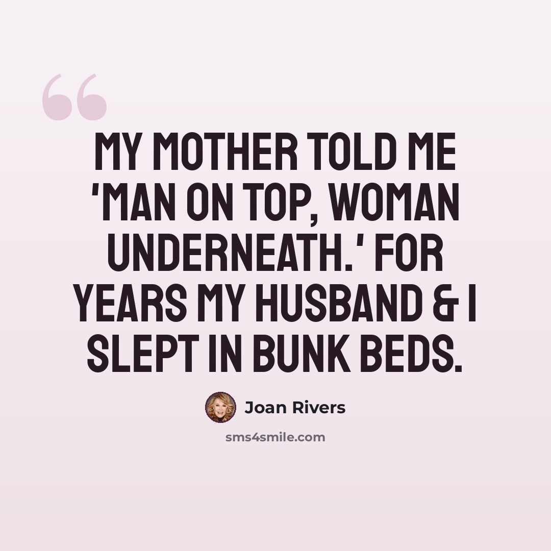 “My mother told me 'man on top, woman underneath.' For years my husband & I slept in bunk beds.” quote by Joan Rivers