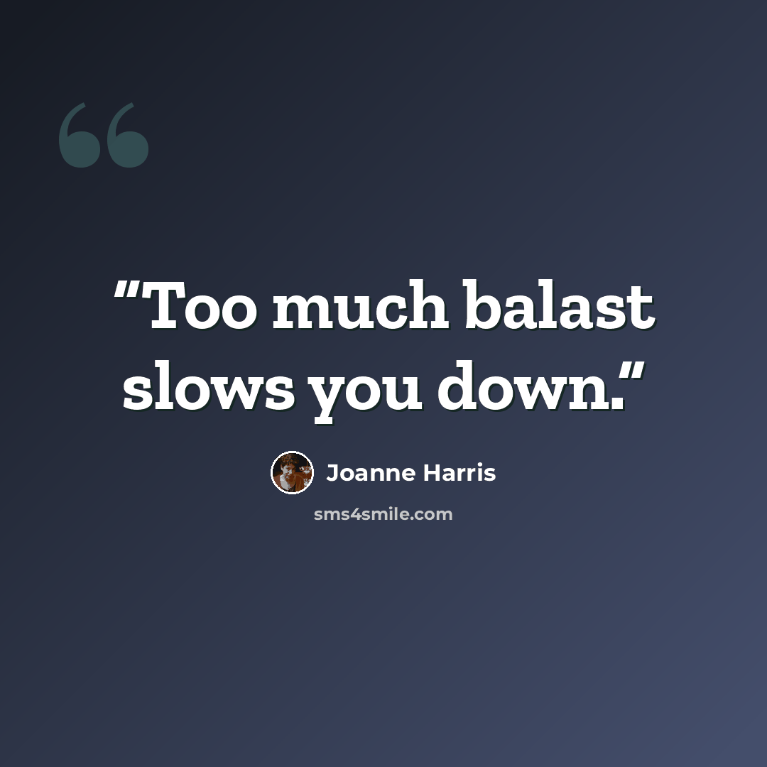 “Too much balast slows you down.” quote by Joanne Harris