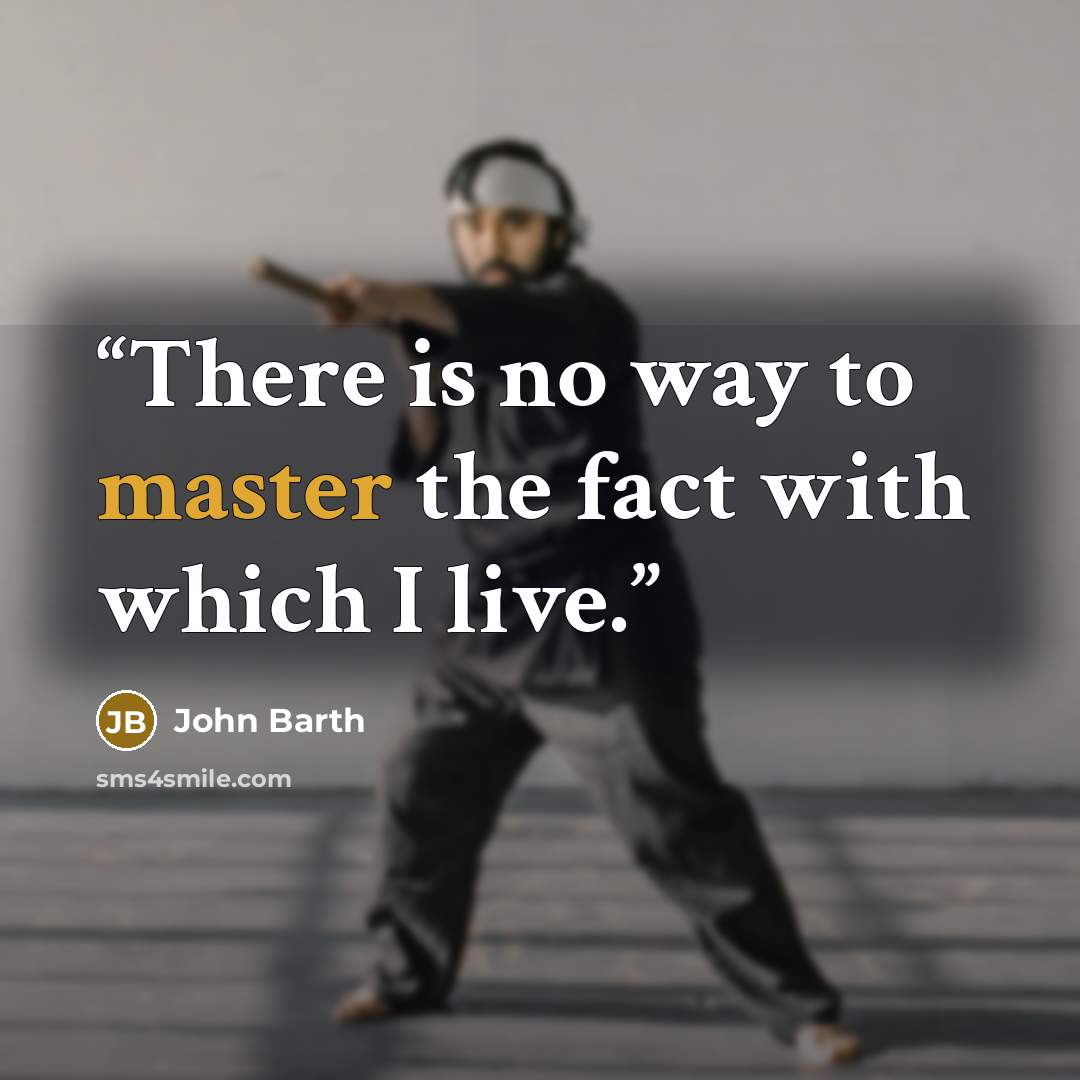 “There is no way to master the fact with which I live.” quote by John Barth