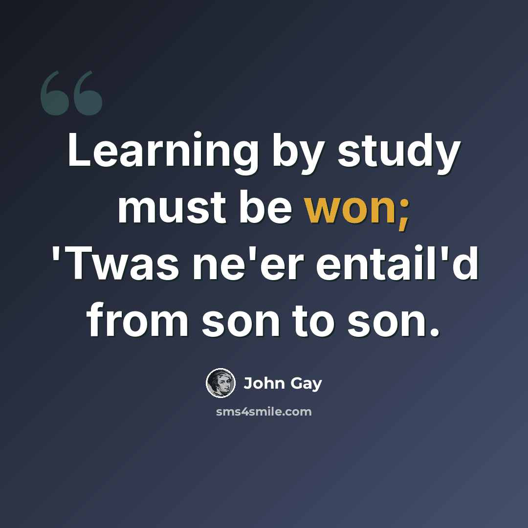 “Learning by study must be won; 'Twas ne'er entail'd from son to son.” quote by John Gay