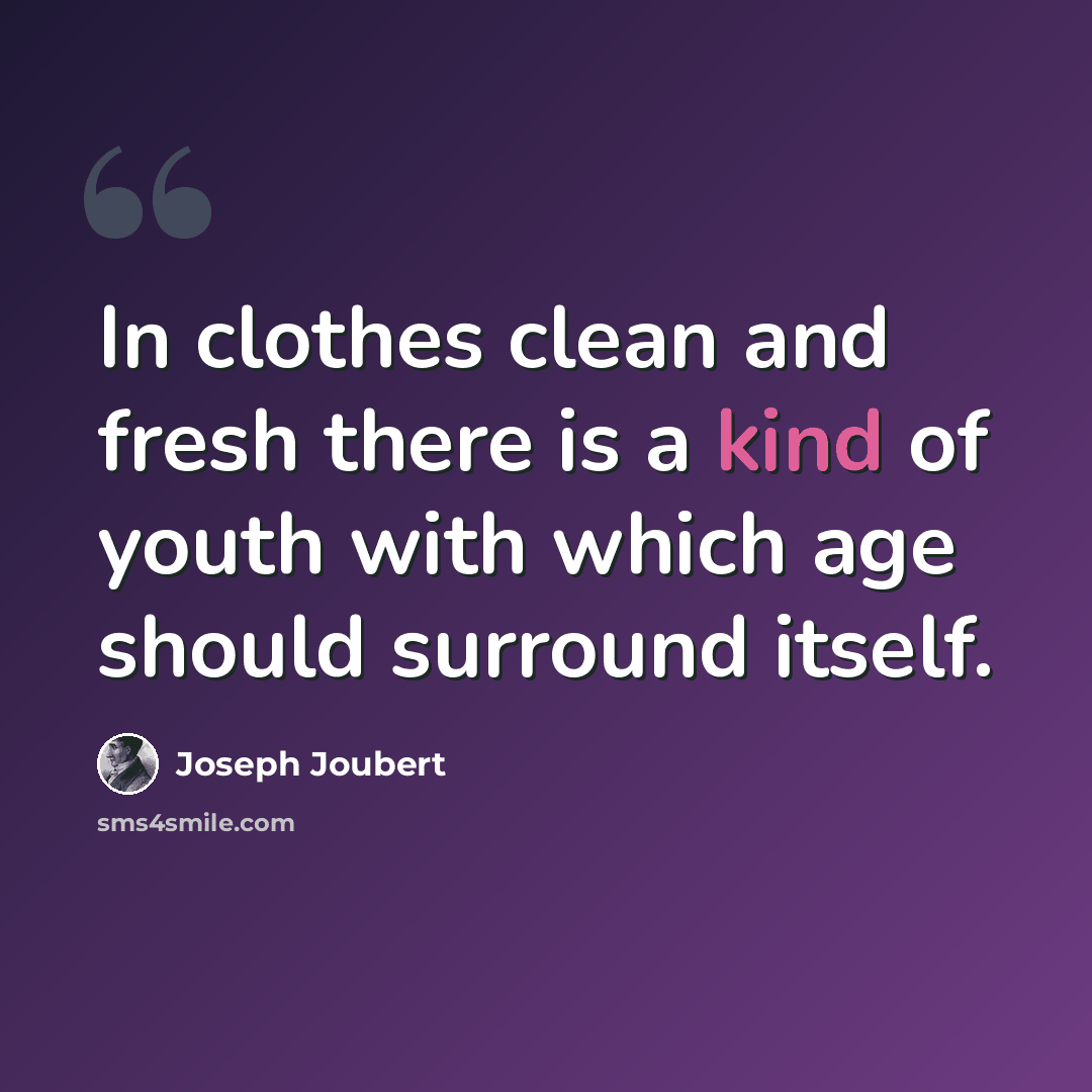 “In clothes clean and fresh there is a kind of youth with which age should surround itself.” quote by Joseph Joubert