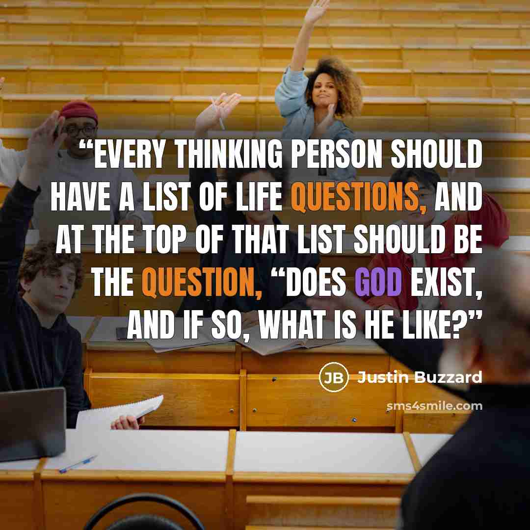 “Every thinking person should have a list of life questions, and at the top of that list should be the question, “Does God exist, and if so, what is He like?” quote by Justin Buzzard