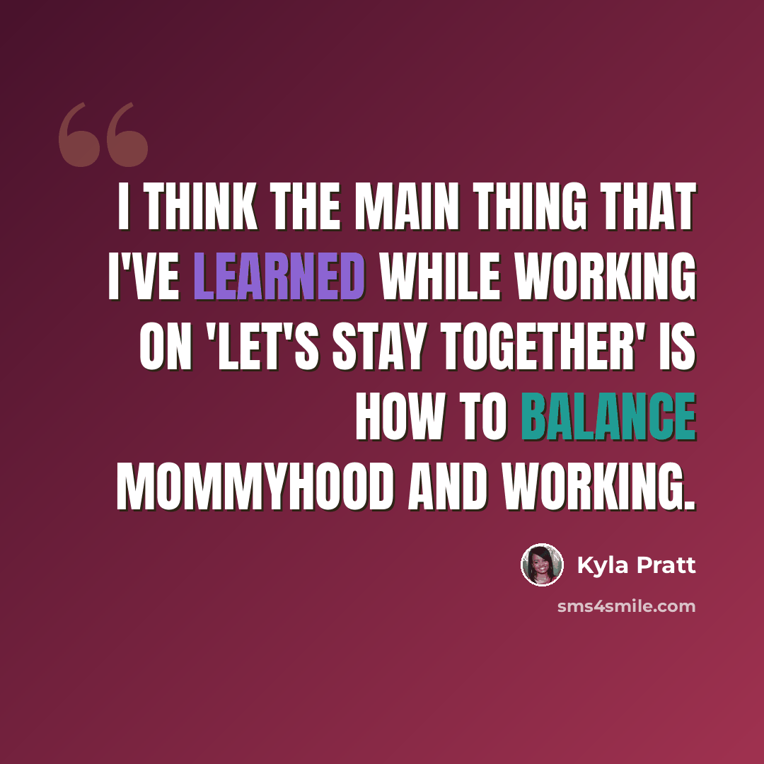 “I think the main thing that I've learned while working on 'Let's Stay Together' is how to balance mommyhood and working.” quote by Kyla Pratt
