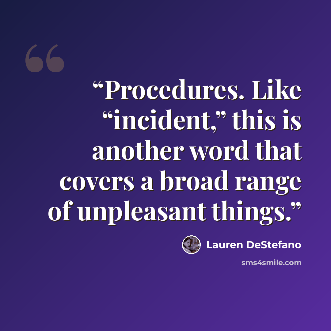 “Procedures. Like “incident,” this is another word that covers a broad range of unpleasant things.” quote by Lauren DeStefano