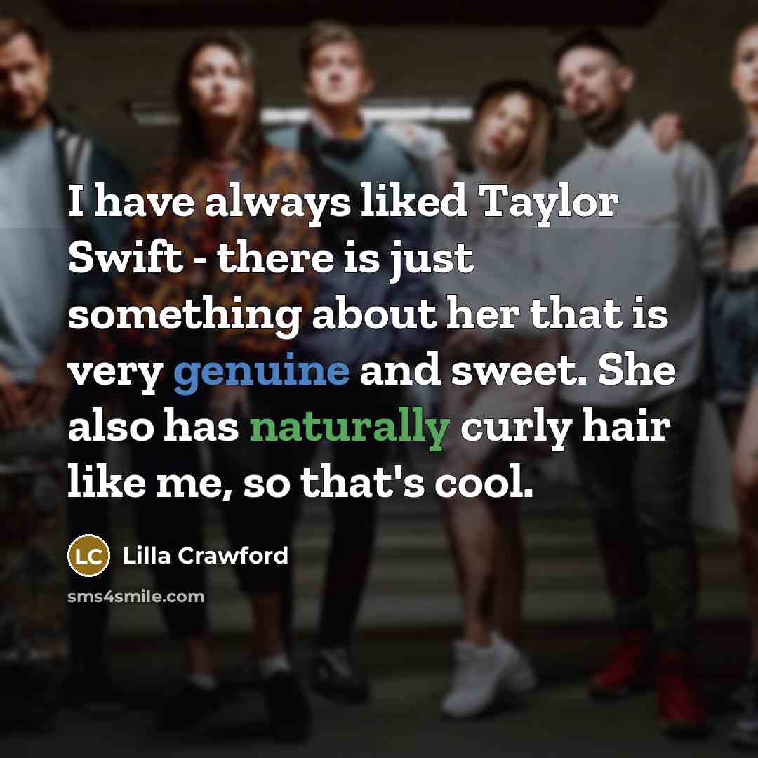 “I have always liked Taylor Swift - there is just something about her that is very genuine and sweet. She also has naturally curly hair like me, so that's cool.” quote by Lilla Crawford